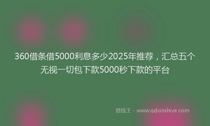 360借条借5000利息多少2025年推荐，汇总五个无视一切包下款5000秒下款的平台