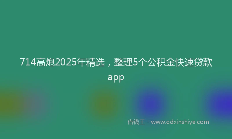714高炮2025年精选，整理5个公积金快速贷款app