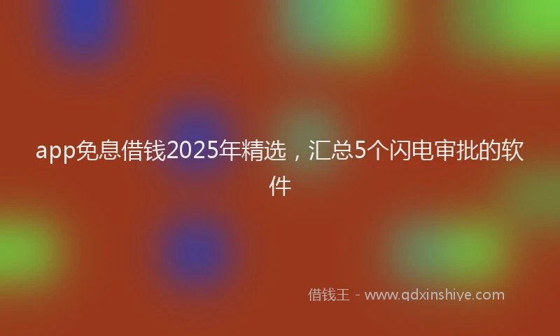 app免息借钱2025年精选，汇总5个闪电审批的软件