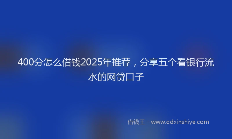 400分怎么借钱2025年推荐，分享五个看银行流水的网贷口子