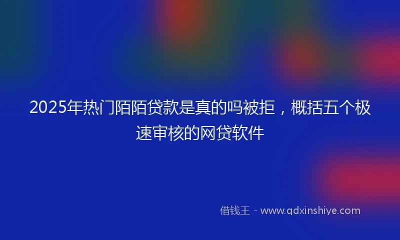 2025年热门陌陌贷款是真的吗被拒,概括五个极速审核的网贷软件