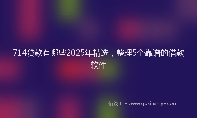 714贷款有哪些2025年精选,整理5个靠谱的借款软件