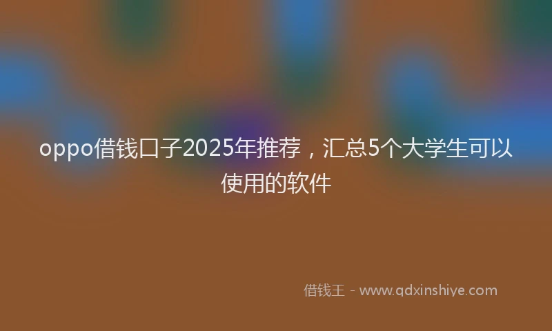 oppo借钱口子2025年推荐,汇总5个大学生可以使用的软件