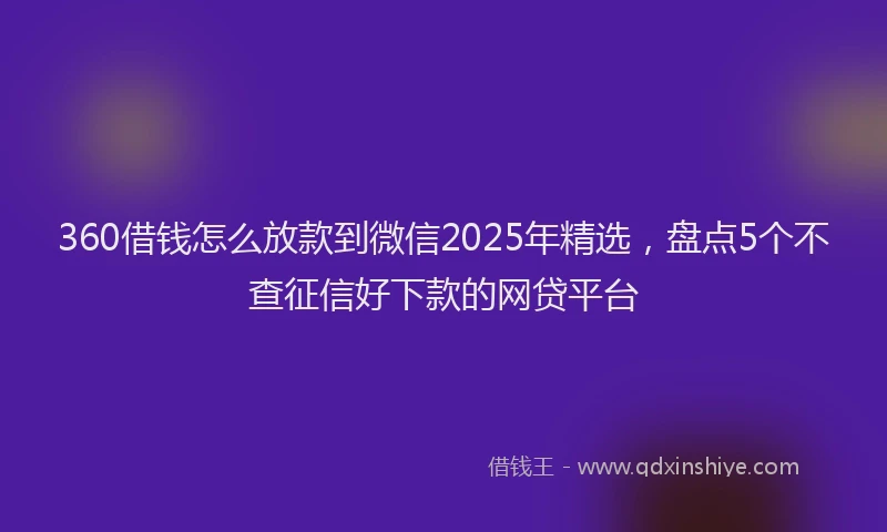 360借钱怎么放款到微信2025年精选，盘点5个不查征信好下款的网贷平台