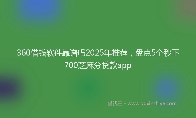 360借钱软件靠谱吗2025年推荐，盘点5个秒下700芝麻分贷款app