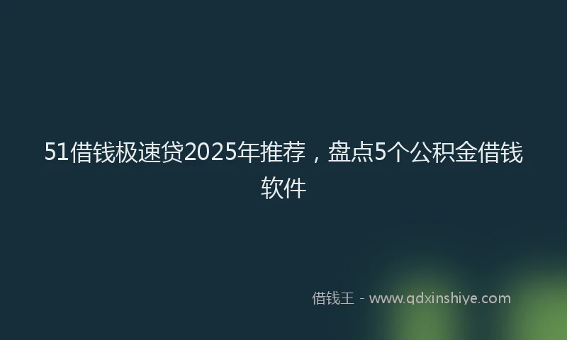 51借钱极速贷2025年推荐，盘点5个公积金借钱软件