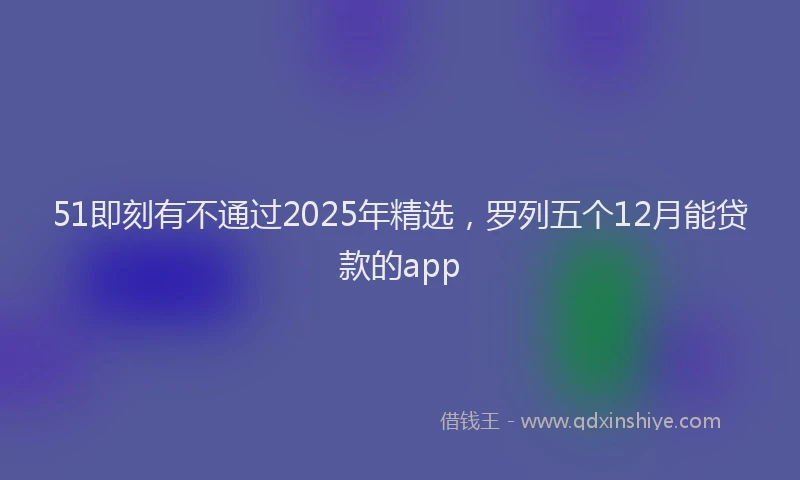 51即刻有不通过2025年精选，罗列五个12月能贷款的app