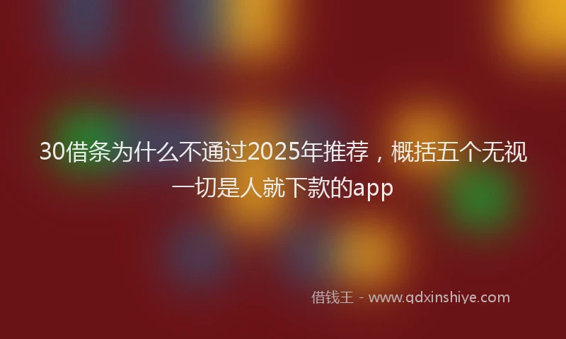 30借条为什么不通过2025年推荐，概括五个无视一切是人就下款的app