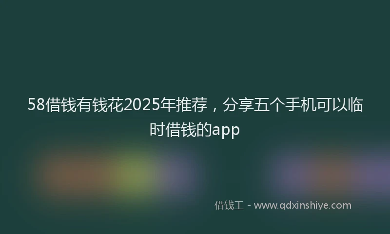 58借钱有钱花2025年推荐，分享五个手机可以临时借钱的app