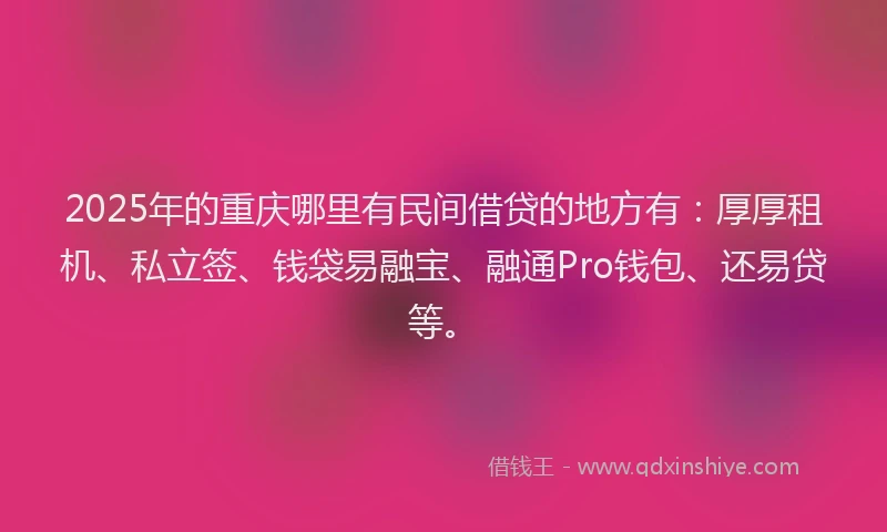 2025年的重庆哪里有民间借贷的地方有：厚厚租机、私立签、钱袋易融宝、融通Pro钱包、还易贷等。