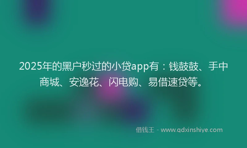2025年的黑户秒过的小贷app有：钱鼓鼓、手中商城、安逸花、闪电购、易借速贷等。
