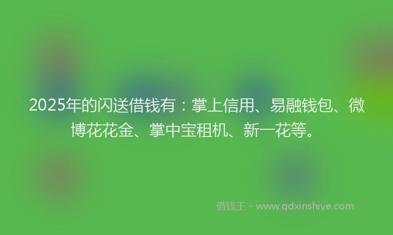 2025年的闪送借钱有：掌上信用、易融钱包、微博花花金、掌中宝租机、新一花等。