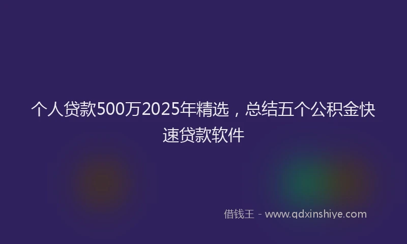 个人贷款500万2025年精选，总结五个公积金快速贷款软件