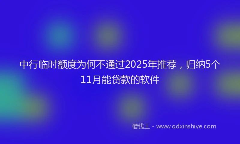 中行临时额度为何不通过2025年推荐，归纳5个11月能贷款的软件
