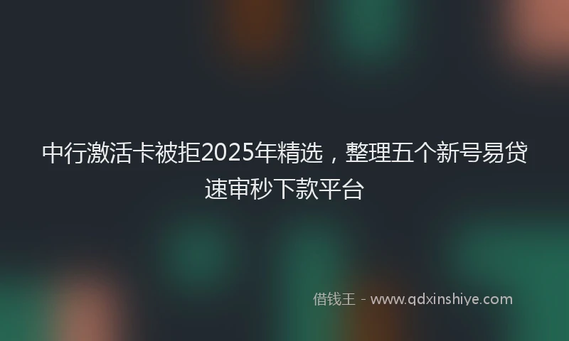 中行激活卡被拒2025年精选，整理五个新号易贷速审秒下款平台