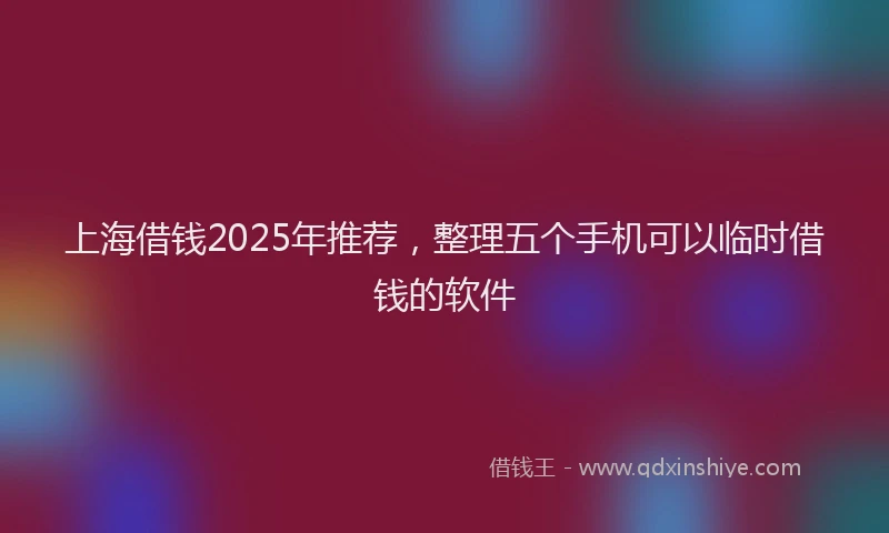 上海借钱2025年推荐，整理五个手机可以临时借钱的软件