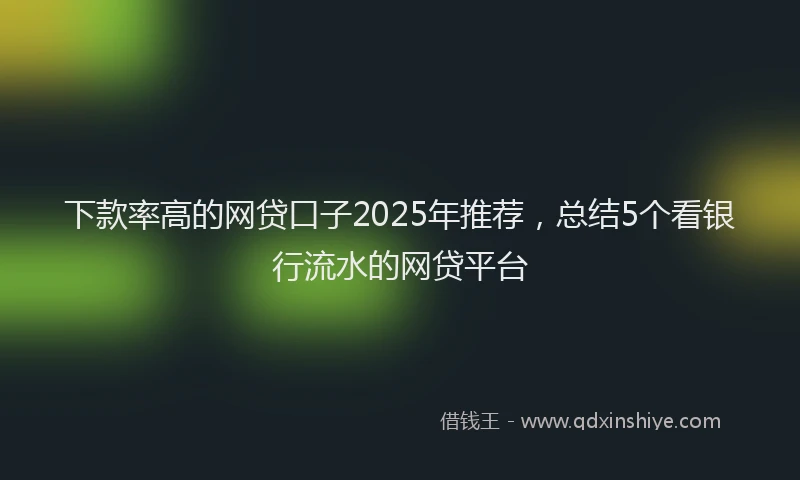 下款率高的网贷口子2025年推荐，总结5个看银行流水的网贷平台