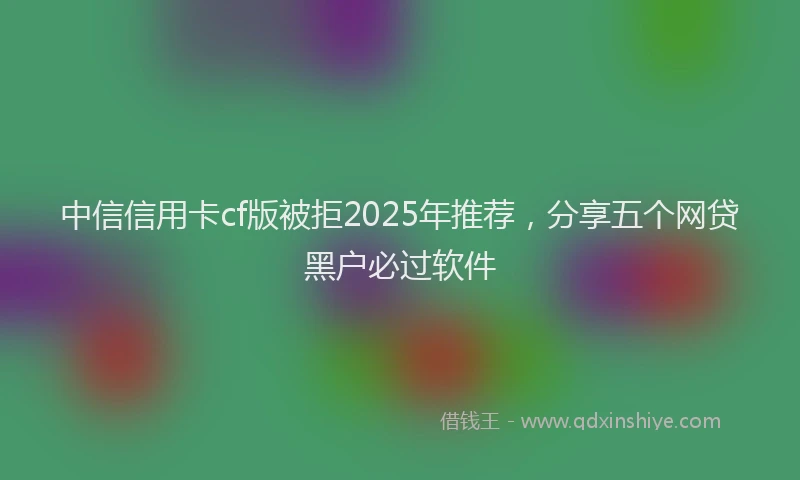 中信信用卡cf版被拒2025年推荐，分享五个网贷黑户必过软件