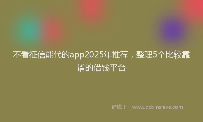 不看征信能代的app2025年推荐，整理5个比较靠谱的借钱平台