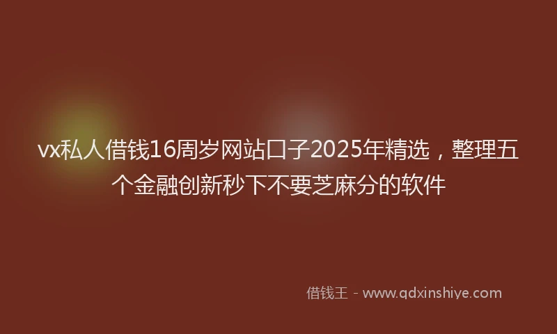 vx私人借钱16周岁网站口子2025年精选，整理五个金融创新秒下不要芝麻分的软件