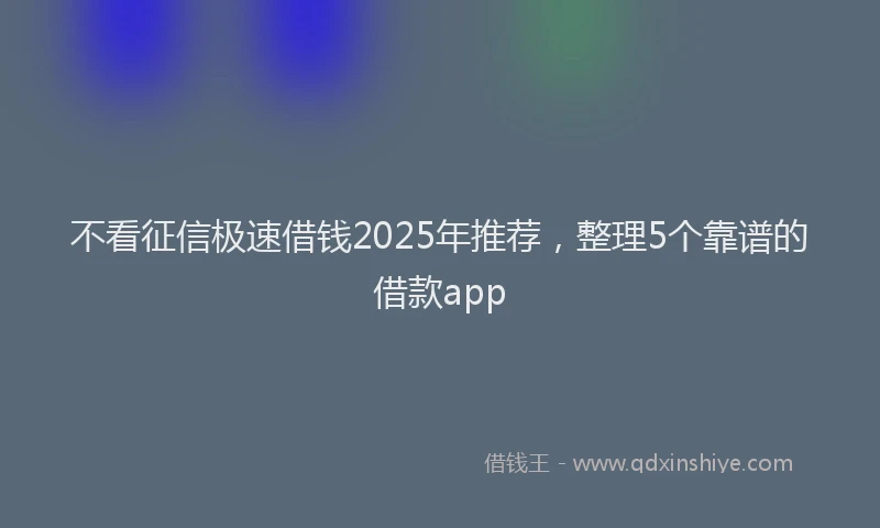 不看征信极速借钱2025年推荐，整理5个靠谱的借款app