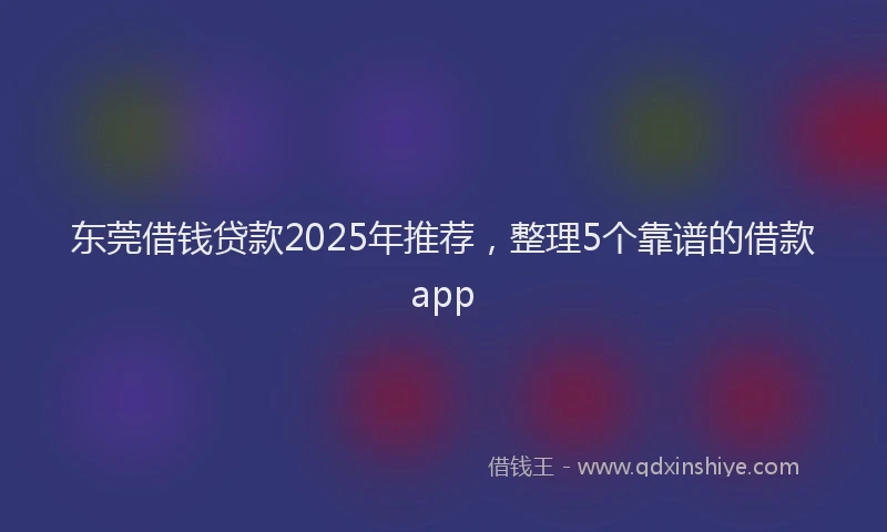 东莞借钱贷款2025年推荐，整理5个靠谱的借款app