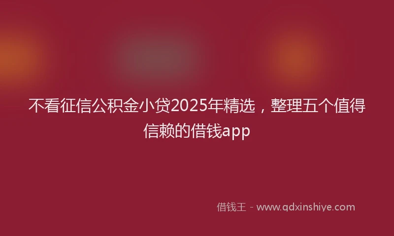 不看征信公积金小贷2025年精选，整理五个值得信赖的借钱app