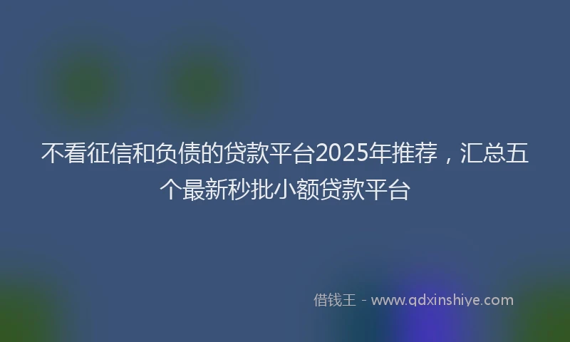 不看征信和负债的贷款平台2025年推荐，汇总五个最新秒批小额贷款平台