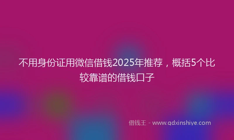 不用身份证用微信借钱2025年推荐，概括5个比较靠谱的借钱口子