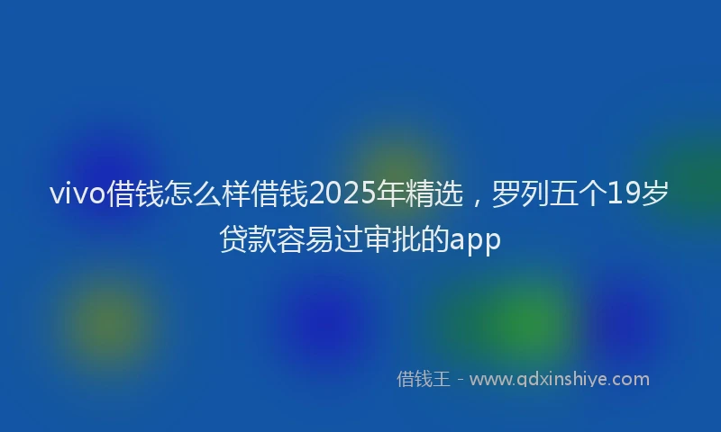 vivo借钱怎么样借钱2025年精选，罗列五个19岁贷款容易过审批的app