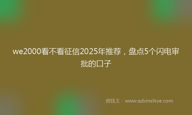 we2000看不看征信2025年推荐，盘点5个闪电审批的口子