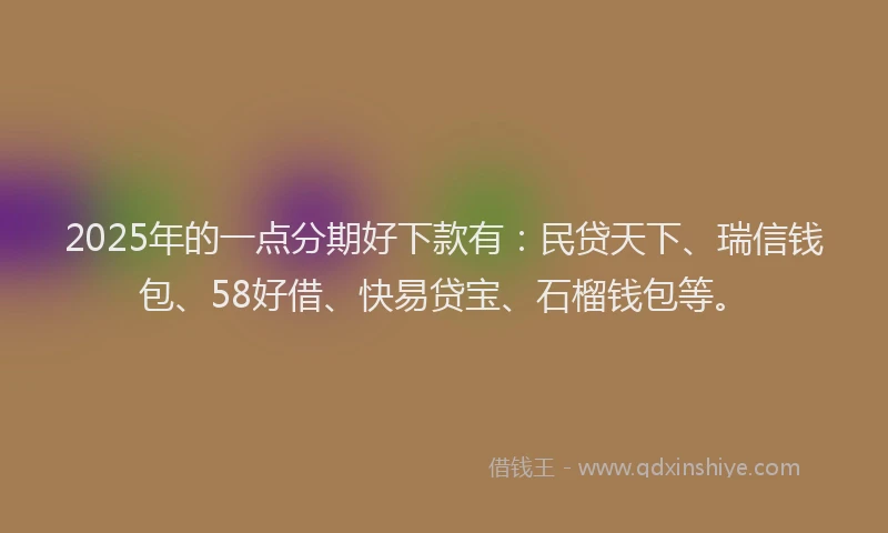 2025年的一点分期好下款有：民贷天下、瑞信钱包、58好借、快易贷宝、石榴钱包等。