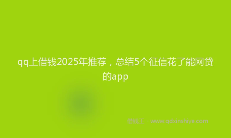qq上借钱2025年推荐，总结5个征信花了能网贷的app
