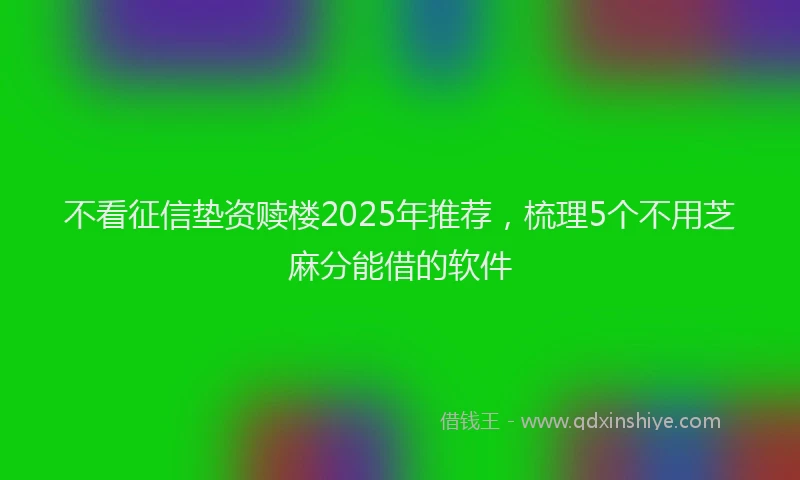 不看征信垫资赎楼2025年推荐，梳理5个不用芝麻分能借的软件