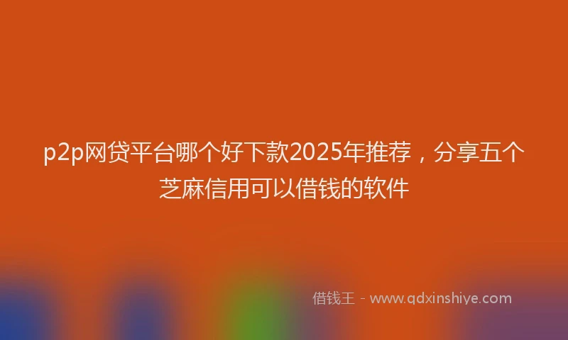 p2p网贷平台哪个好下款2025年推荐，分享五个芝麻信用可以借钱的软件
