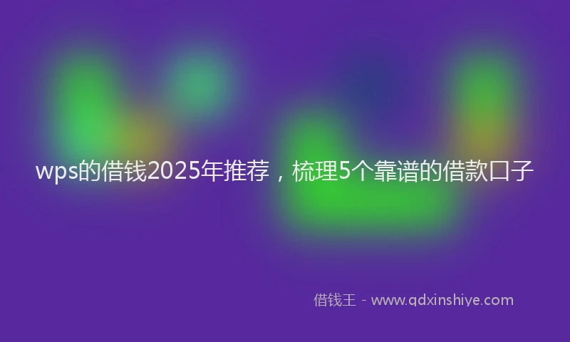 wps的借钱2025年推荐，梳理5个靠谱的借款口子