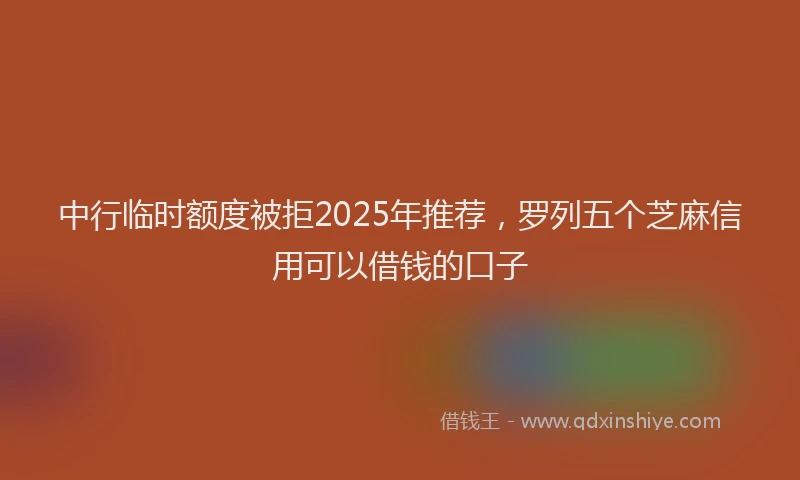 中行临时额度被拒2025年推荐，罗列五个芝麻信用可以借钱的口子
