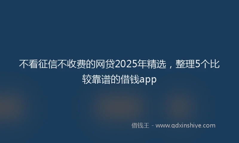 不看征信不收费的网贷2025年精选，整理5个比较靠谱的借钱app