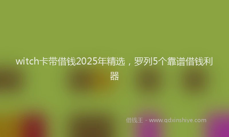 witch卡带借钱2025年精选，罗列5个靠谱借钱利器