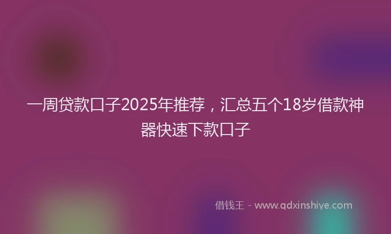 一周贷款口子2025年推荐，汇总五个18岁借款神器快速下款口子