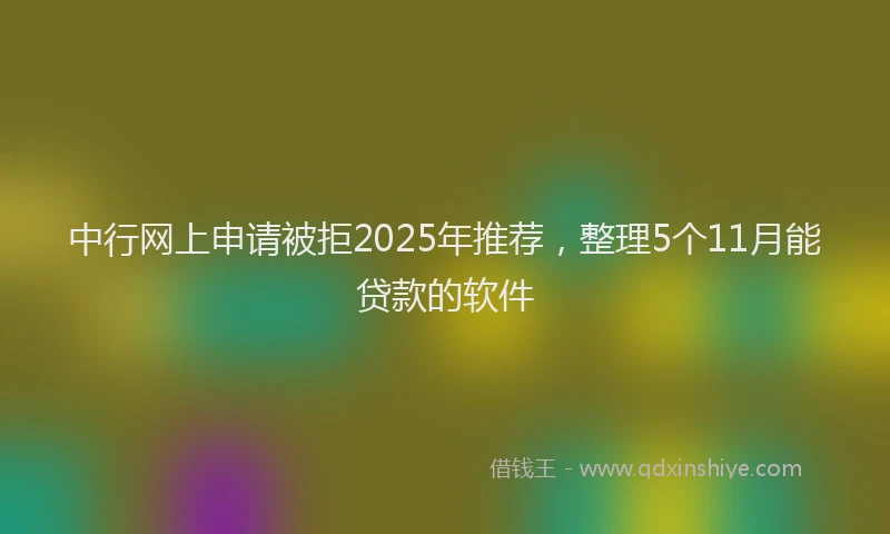 中行网上申请被拒2025年推荐,整理5个11月能贷款的软件
