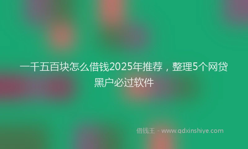 一千五百块怎么借钱2025年推荐，整理5个网贷黑户必过软件