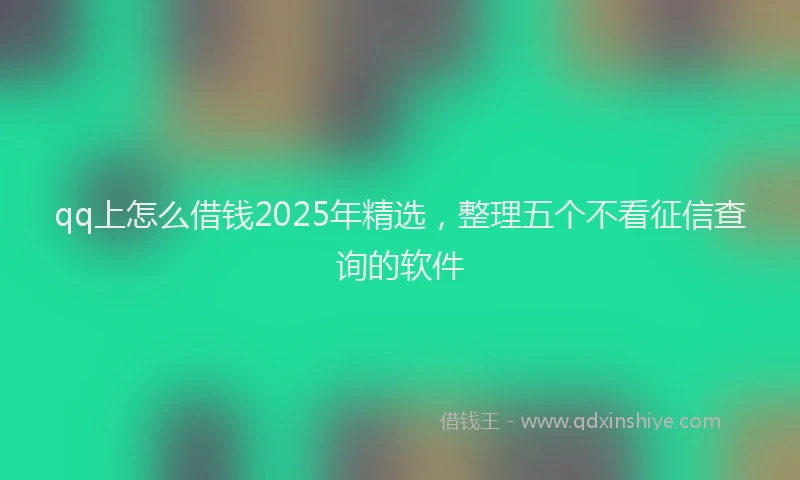 qq上怎么借钱2025年精选，整理五个不看征信查询的软件