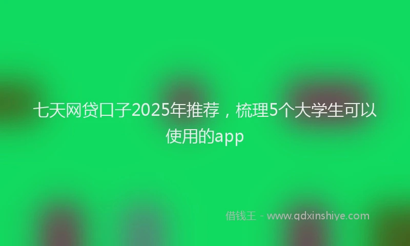 七天网贷口子2025年推荐，梳理5个大学生可以使用的app