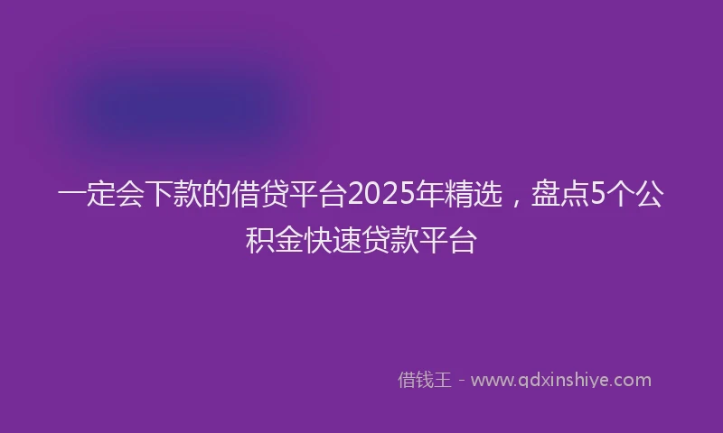 一定会下款的借贷平台2025年精选，盘点5个公积金快速贷款平台