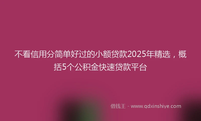 不看信用分简单好过的小额贷款2025年精选，概括5个公积金快速贷款平台