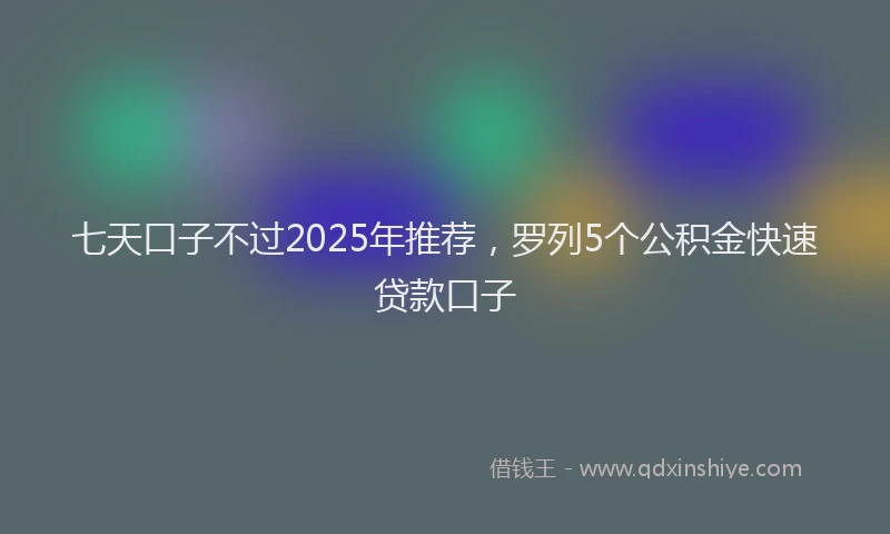 七天口子不过2025年推荐，罗列5个公积金快速贷款口子
