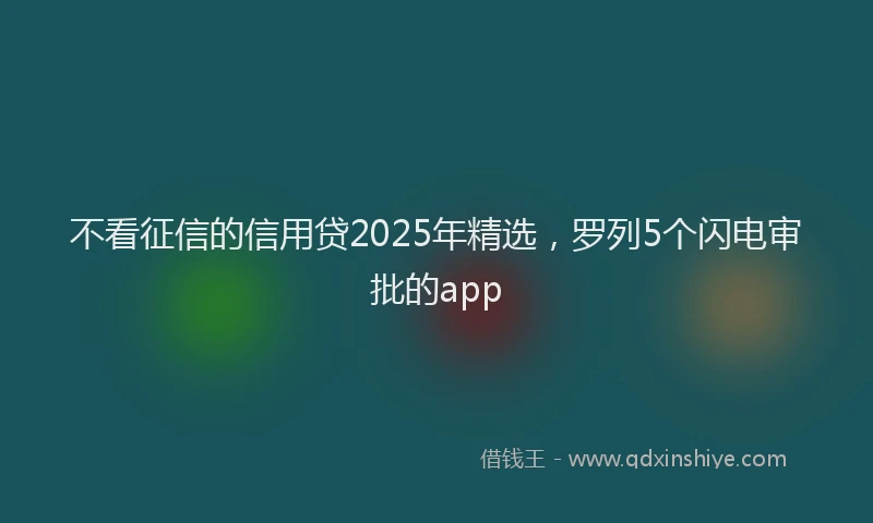 不看征信的信用贷2025年精选，罗列5个闪电审批的app