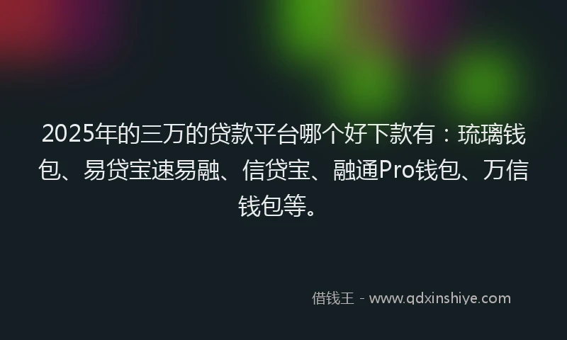 2025年的三万的贷款平台哪个好下款有：琉璃钱包、易贷宝速易融、信贷宝、融通Pro钱包、万信钱包等。