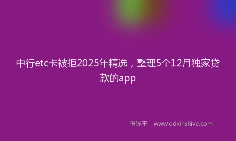 中行etc卡被拒2025年精选,整理5个12月独家贷款的app
